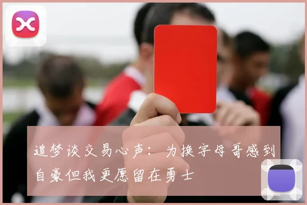 追梦谈交易心声：为换字母哥感到自豪但我更愿留在勇士