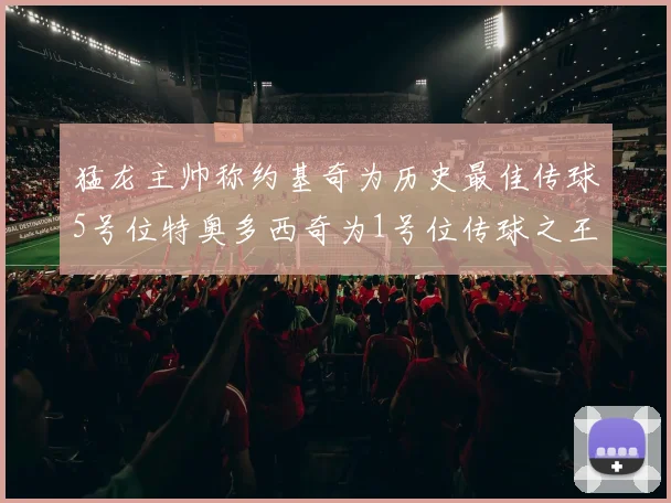 猛龙主帅称约基奇为历史最佳传球5号位特奥多西奇为1号位传球之王