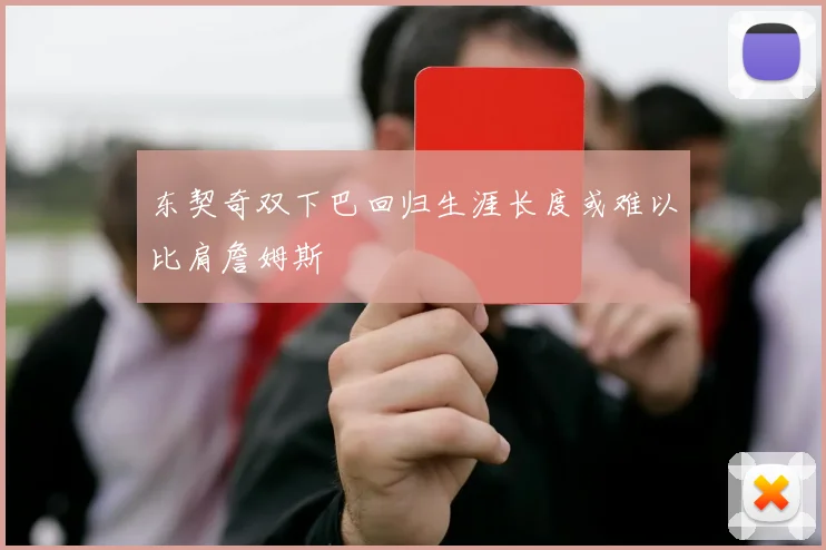 东契奇双下巴回归生涯长度或难以比肩詹姆斯