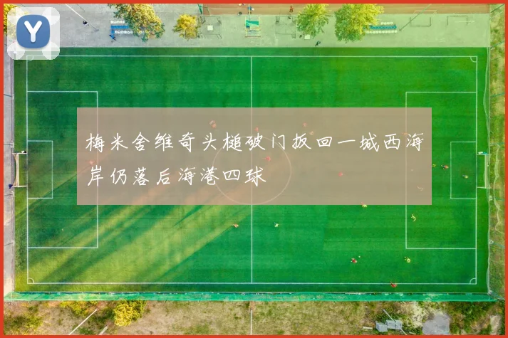 梅米舍维奇头槌破门扳回一城西海岸仍落后海港四球