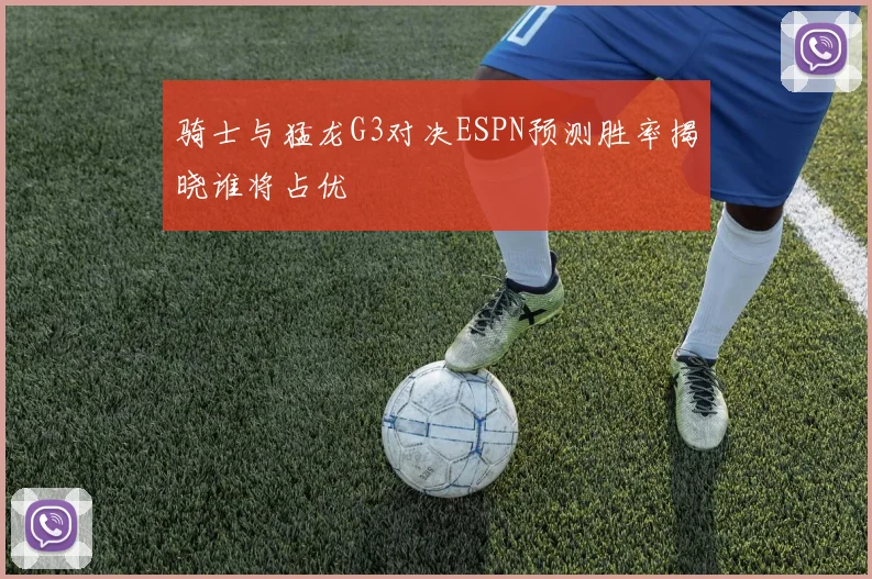 骑士与猛龙G3对决ESPN预测胜率揭晓谁将占优