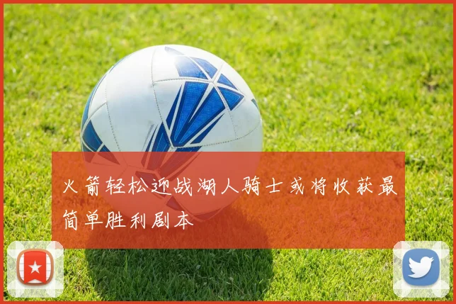 火箭轻松迎战湖人骑士或将收获最简单胜利剧本