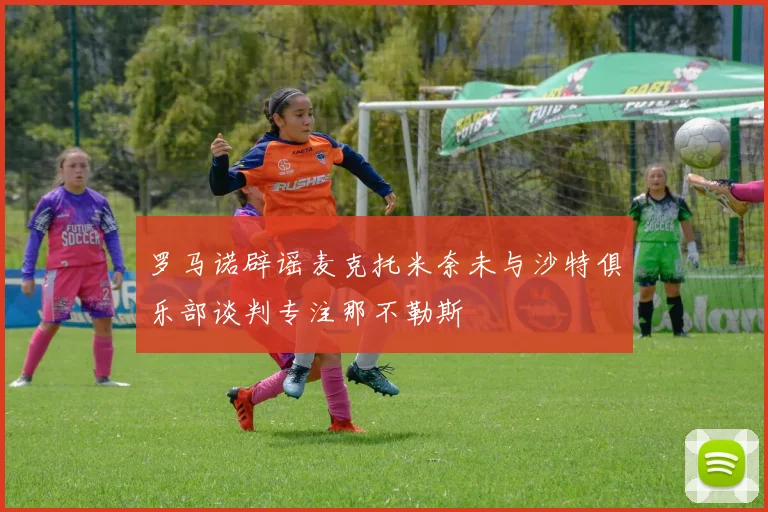 罗马诺辟谣麦克托米奈未与沙特俱乐部谈判专注那不勒斯