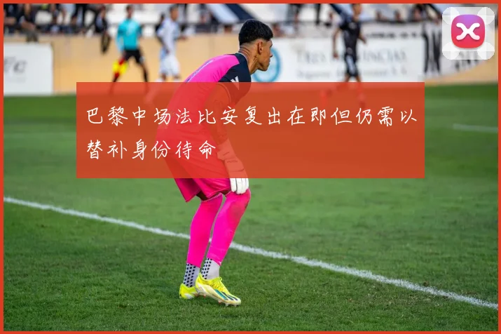 巴黎中场法比安复出在即但仍需以替补身份待命